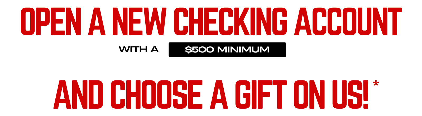 Open a New Checking Account with a $500 Minimum & Choose a Gift On Us*