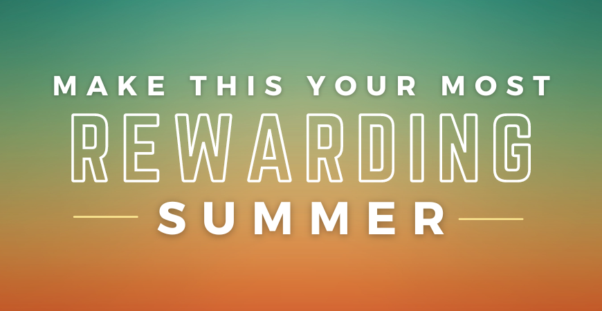 Make this your most rewarding summer!